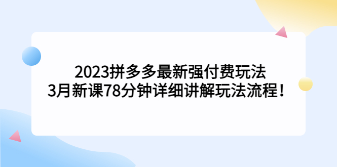2023拼多多最新强付费玩法，3月新课​78分钟详细讲解玩法流程！-唐人网创