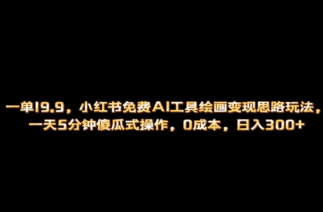 小红书免费AI工具绘画变现玩法，一天5分钟傻瓜式操作，0成本日入300+-唐人网创