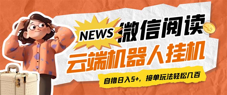 最新微信阅读多平台云端挂机全自动脚本，单号利润5+，接单玩法日入500+…-唐人网创