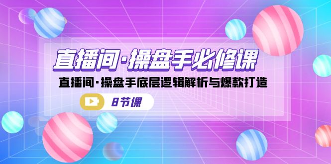 直播间·操盘手必修课：直播间·操盘手底层逻辑解析与爆款打造（8节课）-唐人网创