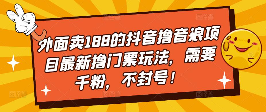 外面卖188的抖音撸音浪项目最新撸门票玩法，需要千粉，不封号！-唐人网创