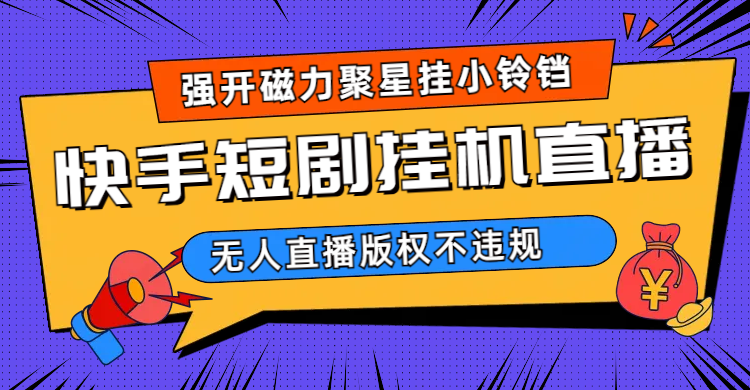 快手短剧无人直播强开磁力聚星挂小铃铛（教程+素材）-唐人网创