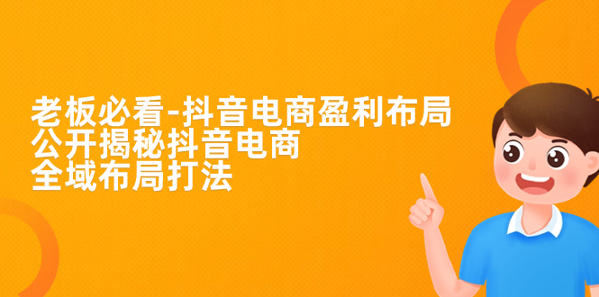 老板必学-抖音电商-盈利布局，公开揭秘抖音电商全域布局打法-唐人网创