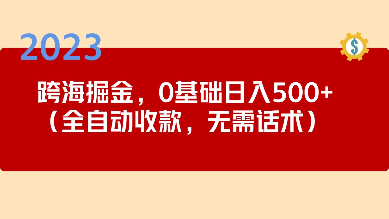 2023跨海掘金长期项目，小白也能日入500+全自动收款 无需话术-唐人网创