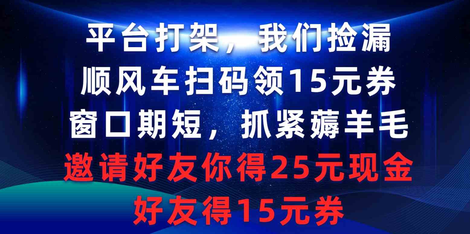 （9316期）平台打架我们捡漏，顺风车扫码领15元券，窗口期短抓紧薅羊毛，邀请好友…-唐人网创