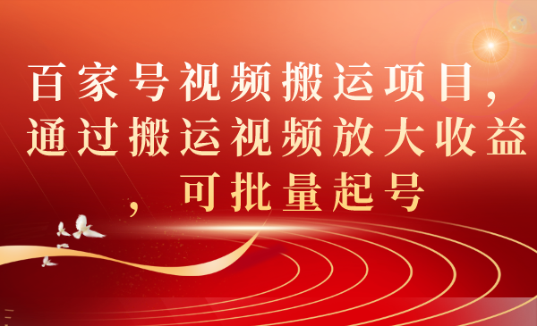 百家号视频搬运项目，通过搬运视频放大收益，可批量起号-唐人网创