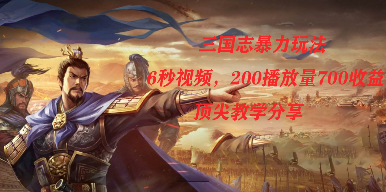 三国志暴力玩法，6秒视频，200播放量700收益，顶尖教学分享-唐人网创