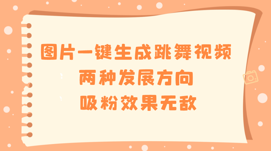 图片一键生成跳舞视频，两种发展方向，吸粉效果无敌-唐人网创