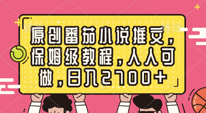 原创番茄小说推文，保姆级教程，人人可做，日入2700+-唐人网创