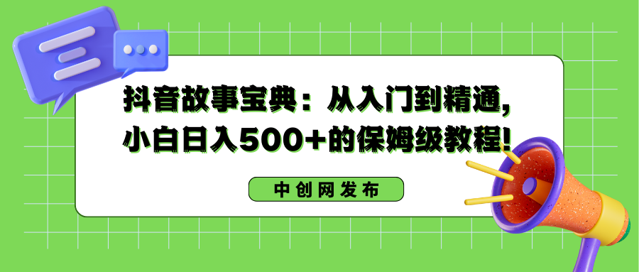 抖音故事宝典：从入门到精通，小白日入500+的保姆级教程！-唐人网创