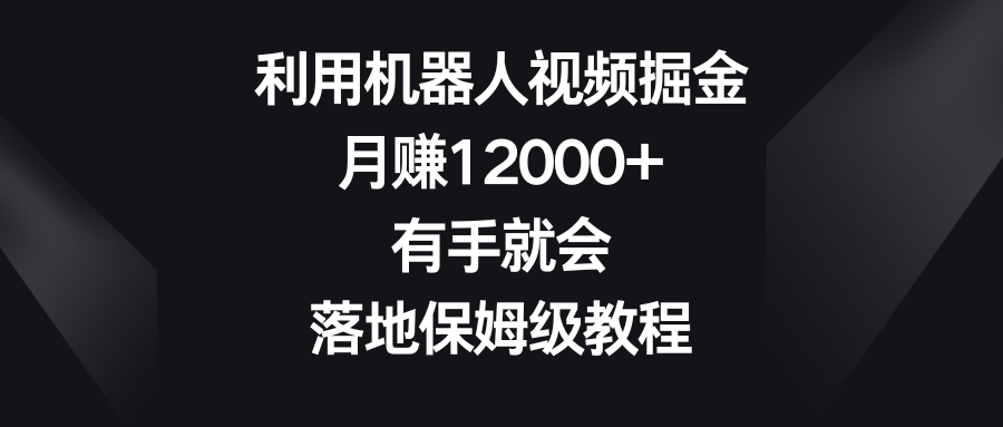 利用机器人视频掘金，月赚12000+，有手就会，落地保姆级教程-唐人网创