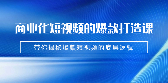 商业化短视频的爆款打造课：手把手带你揭秘爆款短视频的底层逻辑（9节课）-唐人网创