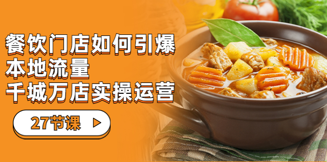 餐饮门店-如何引爆本地流量，千城万店实操运营（27节视频课）-唐人网创