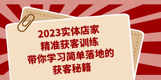 2023实体店家精准获客训练，带你学习简单落地的获客秘籍（27节课）-唐人网创