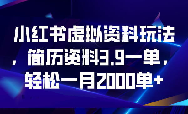 小红书虚拟资料玩法，简历资料3.9一单，轻松一月2000单+-唐人网创