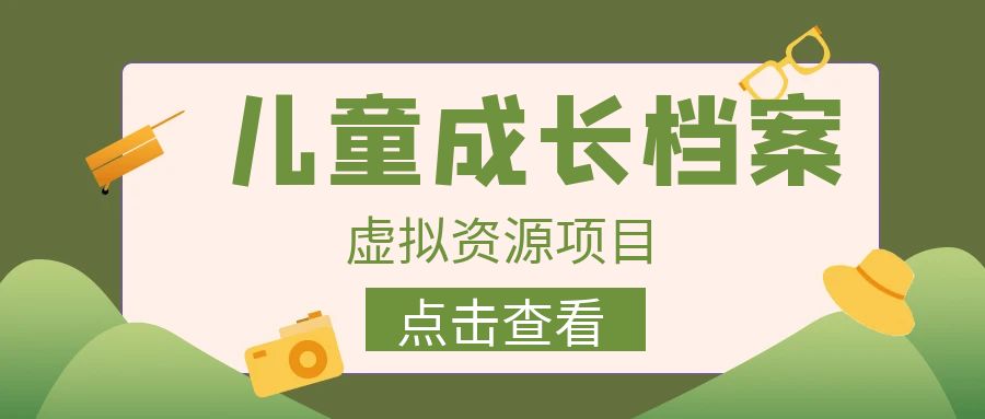 收费980的长期稳定项目，儿童成长档案虚拟资源变现-唐人网创