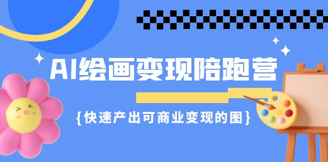 AI绘画·变现陪跑营，快速产出可商业变现的图（11节课）-唐人网创