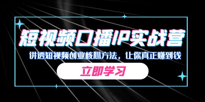 某收费培训：短视频口播IP实战营，讲透短视频创业核心方法，让你真正赚到钱-唐人网创