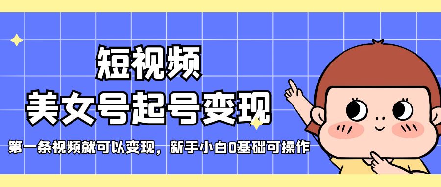 短视频美女号起号变现，第一条视频就可以变现，新手小白0基础可操作-唐人网创