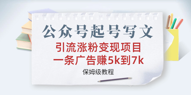 公众号起号写文、引流涨粉变现项目，一条广告赚5k到7k，保姆级教程-唐人网创