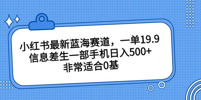 小红书最新蓝海赛道，一单19.9，信息差生一部手机日入500+，非常适合0基-唐人网创