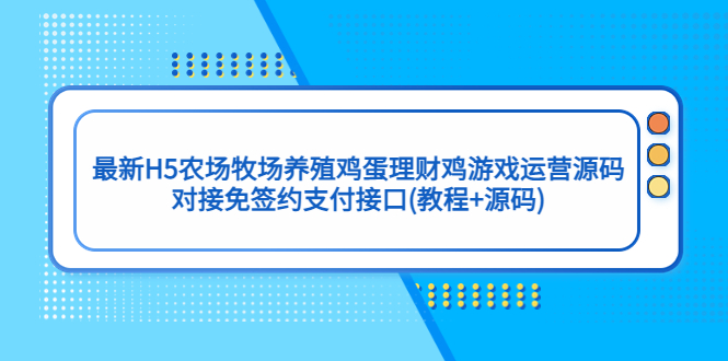 最新H5农场牧场养殖鸡蛋理财鸡游戏运营源码/对接免签约支付接口(教程+源码)-唐人网创
