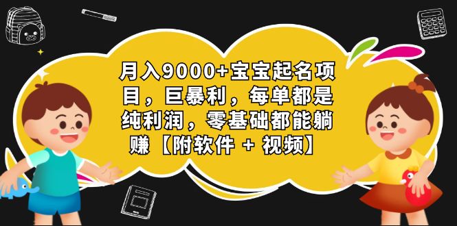 月入9000+宝宝起名项目，巨暴利 每单都是纯利润，0基础躺赚【附软件+视频】-唐人网创