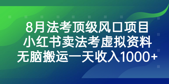8月法考顶级风口项目，小红书卖法考虚拟资料，无脑搬运一天收入1000+-唐人网创