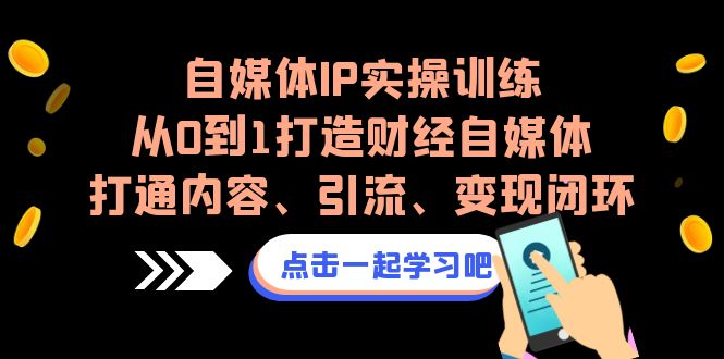 自媒体IP实操训练，从0到1打造财经自媒体，打通内容、引流、变现闭环-唐人网创
