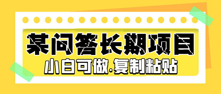 某问答长期项目，简单复制粘贴，10-20/小时，小白可做-唐人网创