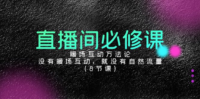 直播间必修课：暖场互动方法论，没有暖场互动，就没有自然流量（8节课）-唐人网创