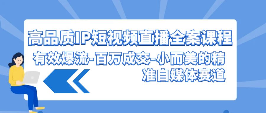 高品质IP短视频直播全案课程，有效爆流百万成交，小而美的精准自媒体赛道-唐人网创