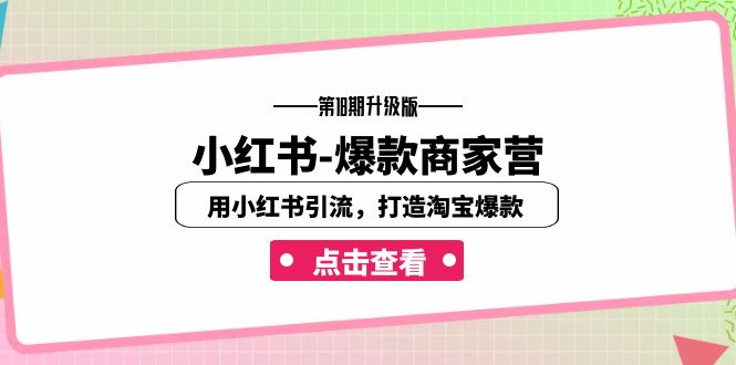 小红书-爆款商家营【第18期升级版】用小红书引流，打造淘宝爆款（16节课）-唐人网创