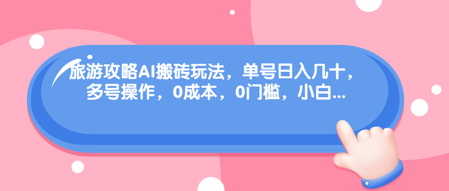 旅游攻略AI搬砖玩法，单号日入几十，可多号操作，0成本，0门槛，小白.-唐人网创