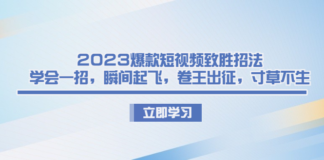 2023爆款短视频致胜招法，学会一招，瞬间起飞，卷王出征，寸草不生-唐人网创