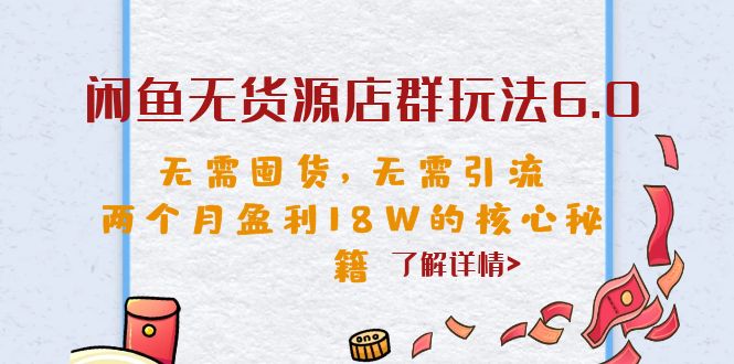 闲鱼无货源店群玩法6.0，无需囤货，无需引流，两个月盈利18W的核心秘籍-唐人网创