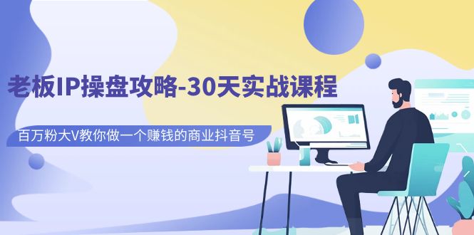 老板IP操盘攻略-30天实战课程：百万粉大V教你做一个赚钱的商业抖音号-唐人网创