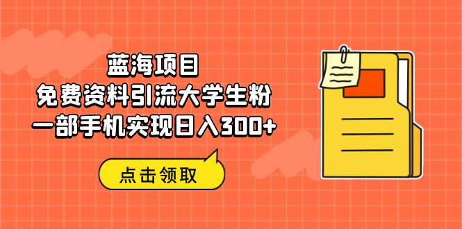 蓝海项目，免费资料引流大学生粉一部手机实现日入300+-唐人网创