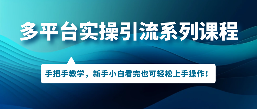 多平台实操引流系列课程，手把手教学，新手小白看完也可轻松上手引流操作！-唐人网创