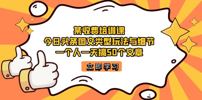 某收费培训课：今日头条账号图文玩法与细节，一个人一天搞50个文章-唐人网创