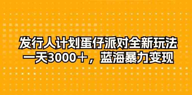 （10167期）发行人计划蛋仔派对全新玩法，一天3000＋，蓝海暴力变现-唐人网创