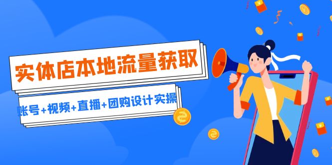 实体店本地流量获取（账号+视频+直播+团购设计实操）引流获客+同城流量曝光-唐人网创