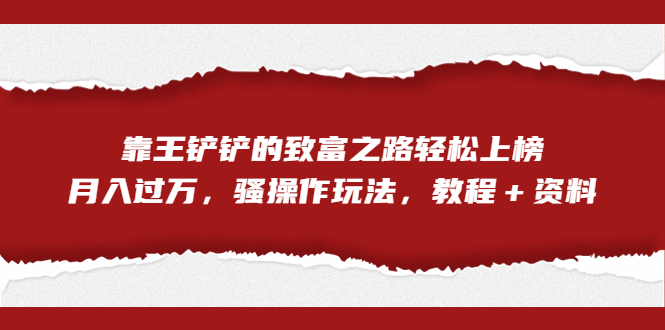 全网首发，靠王铲铲的致富之路轻松上榜，月入过万，骚操作玩法，教程＋资料-唐人网创