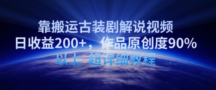 靠搬运古装剧解说视频，日收益200+，作品原创度90%以上，超详细教程-唐人网创
