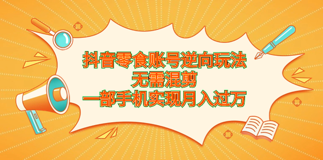 抖音零食账号逆向玩法，无需混剪，一部手机实现月入过万-唐人网创