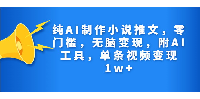 纯AI制作小说推文，零门槛，无脑变现，附AI工具，单条视频变现1w+-唐人网创