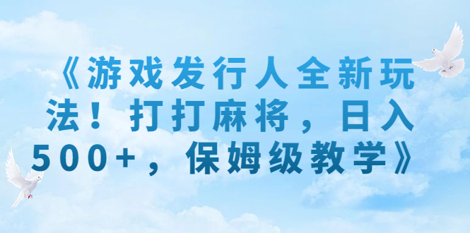 《游戏发行人全新玩法！打打麻将，日入500+，保姆级教学》-唐人网创