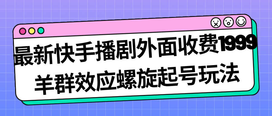 最新快手播剧外面收费1999羊群效应螺旋起号玩法配合流量日入几百完全没问题-唐人网创
