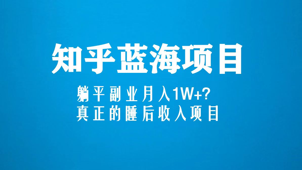知乎蓝海玩法，躺平副业月入1W+，真正的睡后收入项目（6节视频课）-唐人网创