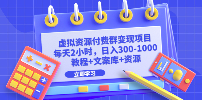 虚拟资源付费群变现项目：每天2小时，日入300-1000+（教程+文案库+资源）-唐人网创